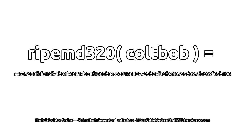ripemd320( coltbob ) = ac537688f8f316f7ab94b66a1d93ef4369b3cc230168e07755b7efa6f9c40795d027d9632f65b196 | unHash.co