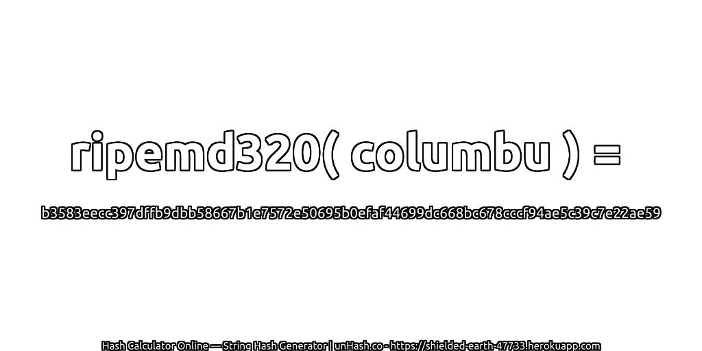 ripemd320( columbu ) = b3583eecc397dffb9dbb58667b1e7572e50695b0efaf44699dc668bc678cccf94ae5c39c7e22ae59 | unHash.co