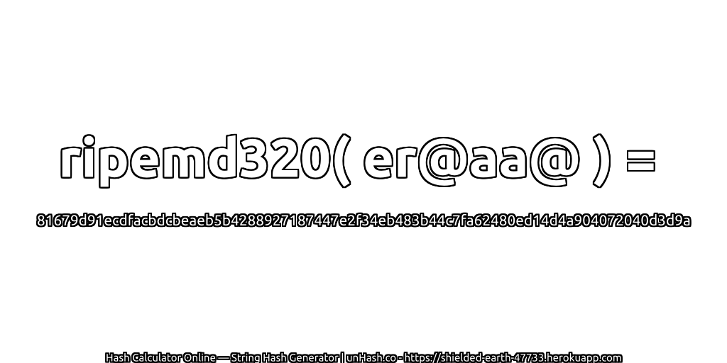 ripemd320( er@aa@ ) = 81679d91ecdfacbdcbeaeb5b4288927187447e2f34eb483b44c7fa62480ed14d4a904072040d3d9a | unHash.co