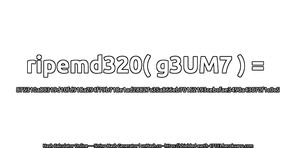 ripemd320( g3UM7 ) = 875310a80319d10fd918a294f79b718e1ad28827c35a866eb70152193cebcfae3490a43070f1c0c5 | unHash.co