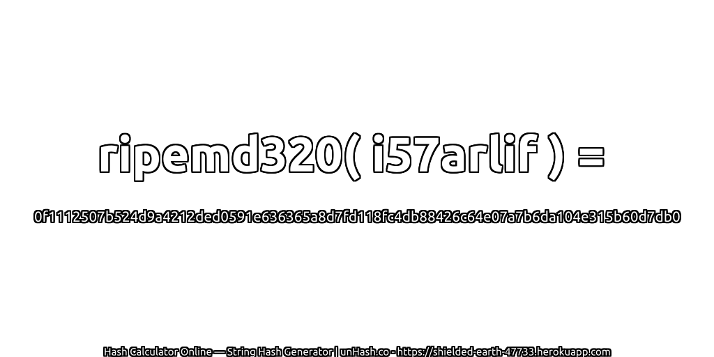 ripemd320( i57arlif ) = 0f1112507b524d9a4212ded0591e636365a8d7fd118fc4db88426c64e07a7b6da104e315b60d7db0 | unHash.co