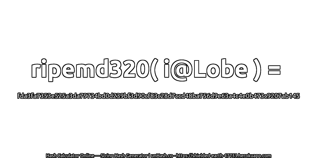 ripemd320( i@Lobe ) = fda3fa7353e525a3da79734bd0d239bf3d90cf83c28d7ccd48ba756d9e63a4c4e0b473c9207ab145 | unHash.co
