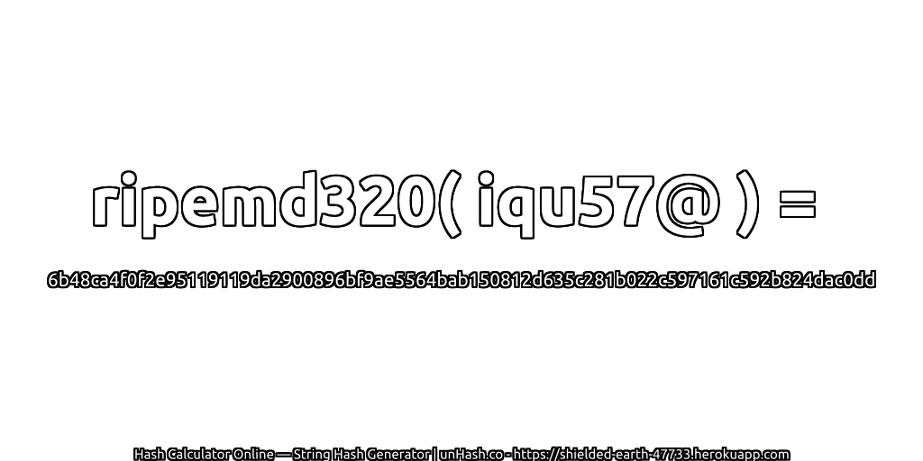 ripemd320( iqu57@ ) = 6b48ca4f0f2e95119119da2900896bf9ae5564bab150812d635c281b022c597161c592b824dac0dd | unHash.co
