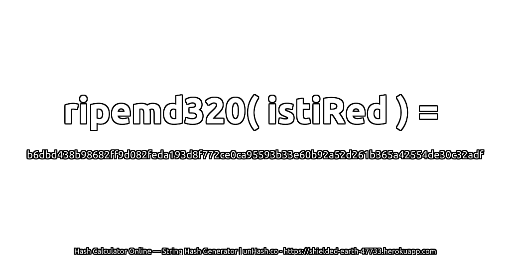 ripemd320( istiRed ) = b6dbd438b98682ff9d082feda193d8f772ce0ca95593b33e60b92a52d261b365a42554de30c32adf | unHash.co