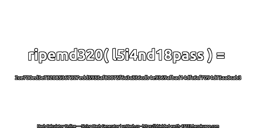 ripemd320( l5i4nd18pass ) = 2ce700ed3e732085367327edd5933af80075f6c3c336cdb4e9369afbad14dfc6cf7094d73aa8cab3 | unHash.co