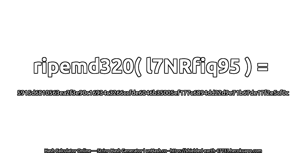 ripemd320( l7NRfiq95 ) = 5915d6810563ea2f3e90c16934c3266ccfde6046b35005ef177c6894dd22d9e71b67de17f2e5cf0c | unHash.co