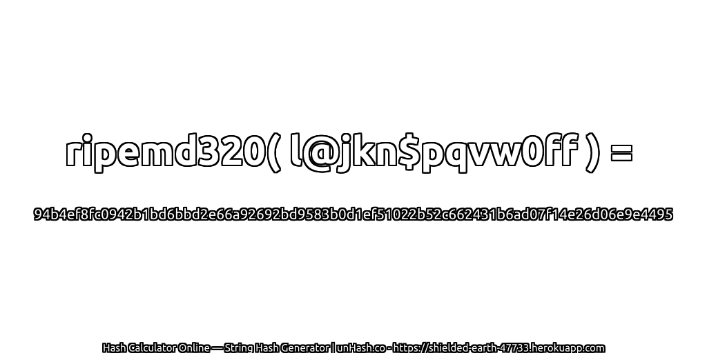 ripemd320( l@jkn$pqvw0ff ) = 94b4ef8fc0942b1bd6bbd2e66a92692bd9583b0d1ef51022b52c662431b6ad07f14e26d06e9e4495 | unHash.co