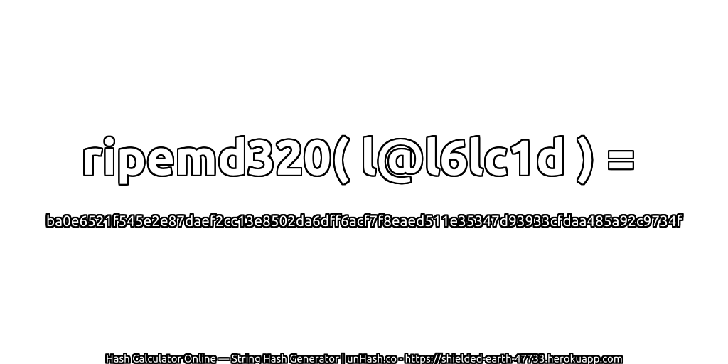 ripemd320( l@l6lc1d ) = ba0e6521f545e2e87daef2cc13e8502da6dff6acf7f8eaed511e35347d93933cfdaa485a92c9734f | unHash.co