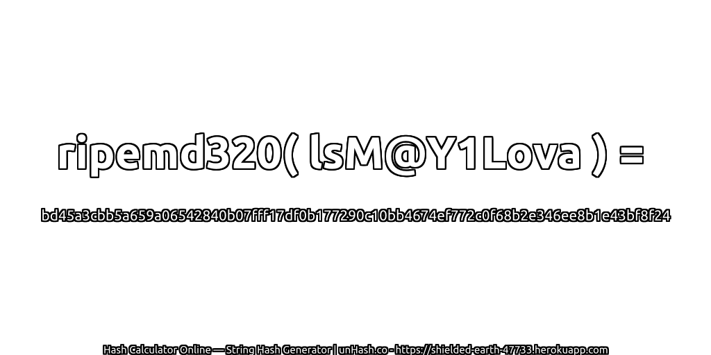 ripemd320( lsM@Y1Lova ) = bd45a3cbb5a659a06542840b07fff17df0b177290c10bb4674ef772c0f68b2e346ee8b1e43bf8f24 | unHash.co