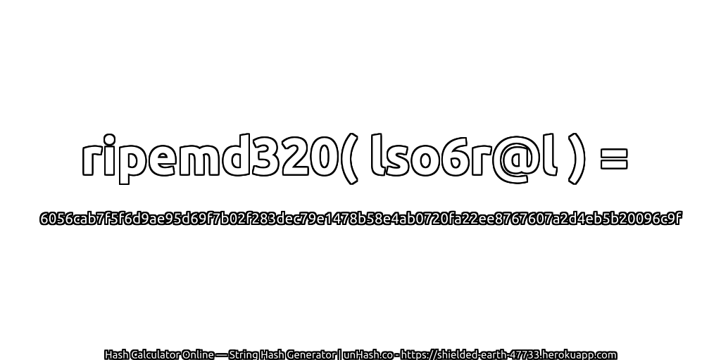 ripemd320( lso6r@l ) = 6056cab7f5f6d9ae95d69f7b02f283dec79e1478b58e4ab0720fa22ee8767607a2d4eb5b20096c9f | unHash.co