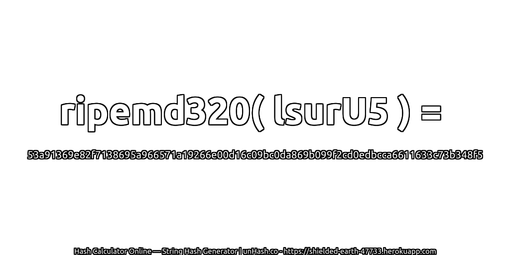 ripemd320( lsurU5 ) = 53a91369e82f7138695a966571a19266e00d16c09bc0da869b099f2cd0edbcca6611633c73b348f5 | unHash.co
