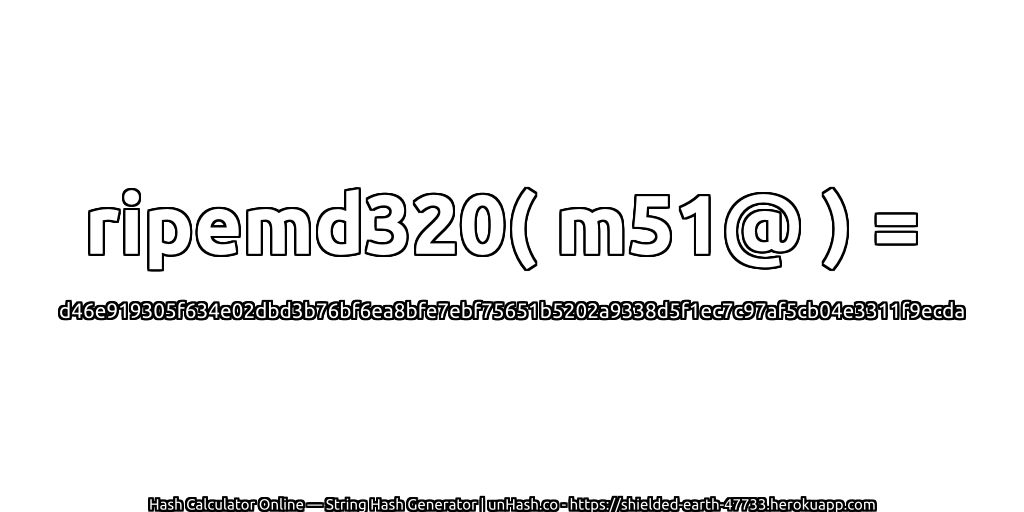 ripemd320( m51@ ) = d46e919305f634e02dbd3b76bf6ea8bfe7ebf75651b5202a9338d5f1ec7c97af5cb04e3311f9ecda | unHash.co