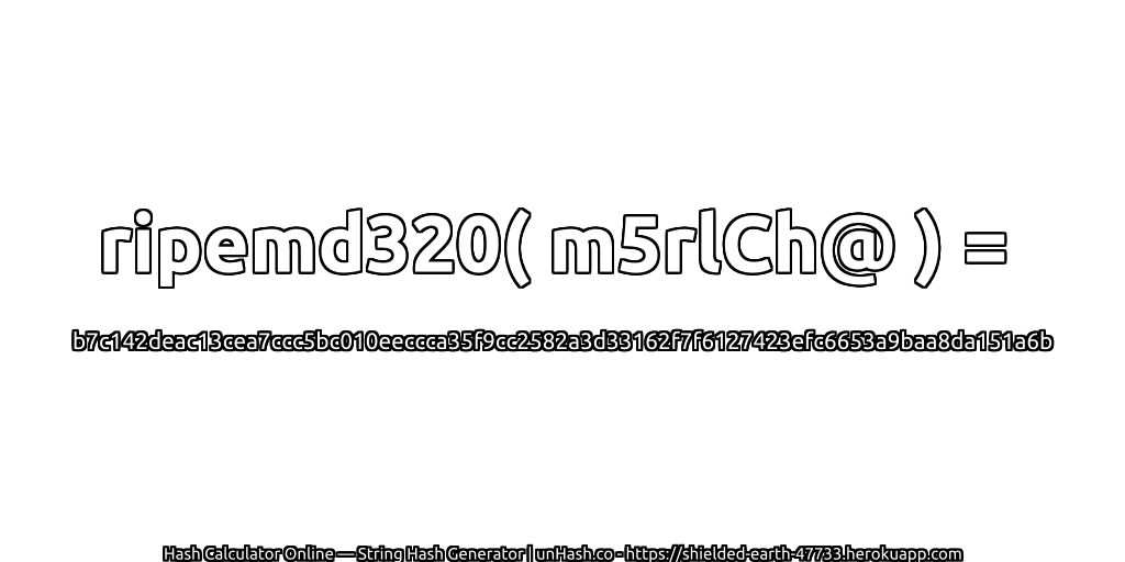 ripemd320( m5rlCh@ ) = b7c142deac13cea7ccc5bc010eeccca35f9cc2582a3d33162f7f6127423efc6653a9baa8da151a6b | unHash.co