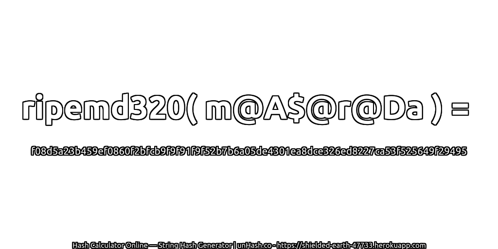 ripemd320( m@A$@r@Da ) = f08d5a23b459ef0860f2bfcb9f9f91f9f52b7b6a05de4301ea8dce326ed8227ca53f525649f29495 | unHash.co