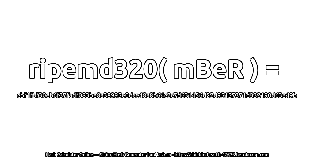 ripemd320( mBeR ) = cbf1fbf30eb6f37fadf083be8a38995e0dce48a8b64c2c7d631456d22d95157371d332190d63a49b | unHash.co