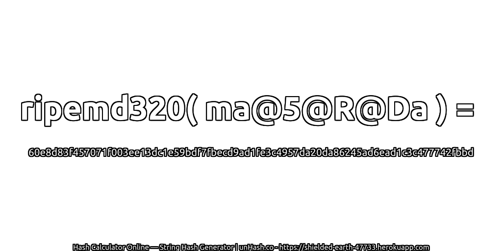 ripemd320( ma@5@R@Da ) = 60e8d83f457071f003ee13dc1e59bdf7fbecd9ad1fe3c4957da20da86245ad6ead1c3c477742fbbd | unHash.co