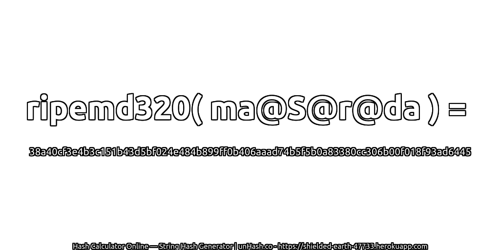 ripemd320( ma@S@r@da ) = 38a40cf3e4b3c151b43d5bf024e484b899ff0b406aaad74b5f5b0a83380cc306b00f018f93ad6445 | unHash.co