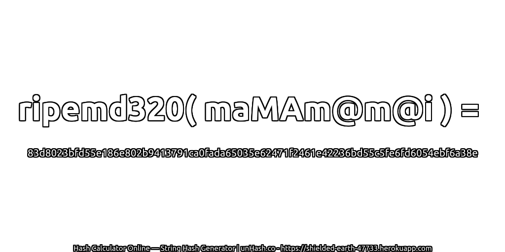 ripemd320( maMAm@m@i ) = 83d8023bfd55e186e802b9413791ca0fada65035e62471f2461e42236bd55c5fe6fd6054ebf6a38e | unHash.co