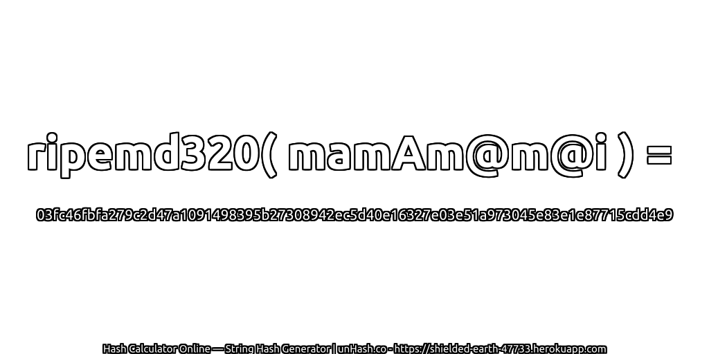 ripemd320( mamAm@m@i ) = 03fc46fbfa279c2d47a1091498395b27308942ec5d40e16327e03e51a973045e83e1e87715cdd4e9 | unHash.co