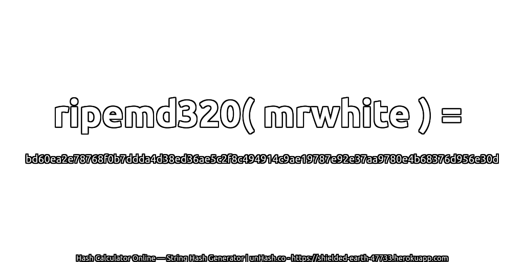 ripemd320( mrwhite ) = bd60ea2e78768f0b7ddda4d38ed36ae5c2f8c494914c9ae19787e92e37aa9780e4b68376d956e30d | unHash.co