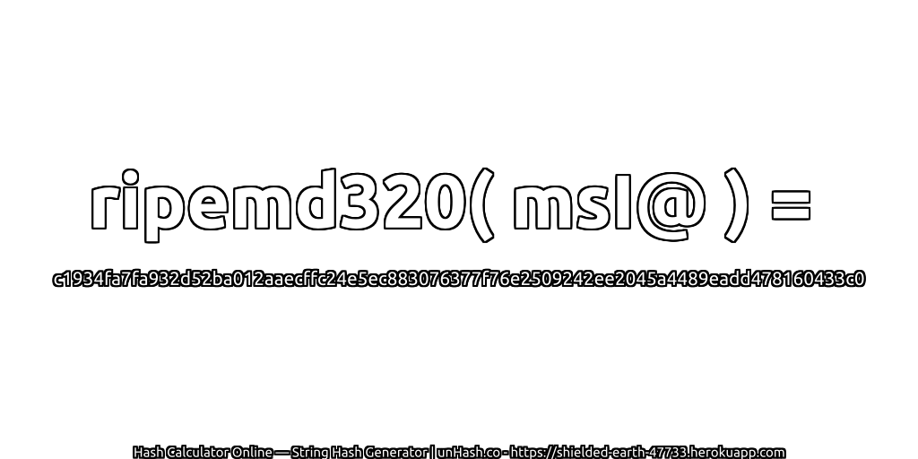 ripemd320( msI@ ) = c1934fa7fa932d52ba012aaecffc24e5ec883076377f76e2509242ee2045a4489eadd478160433c0 | unHash.co