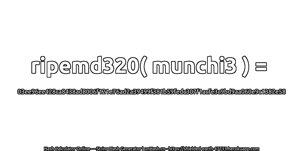 ripemd320( munchi3 ) = 03ee96ee428ca8438ad8006f121e76ad2a39499f381b59fedc307f1acfe3c9bd9aa060e9c1382e58 | unHash.co