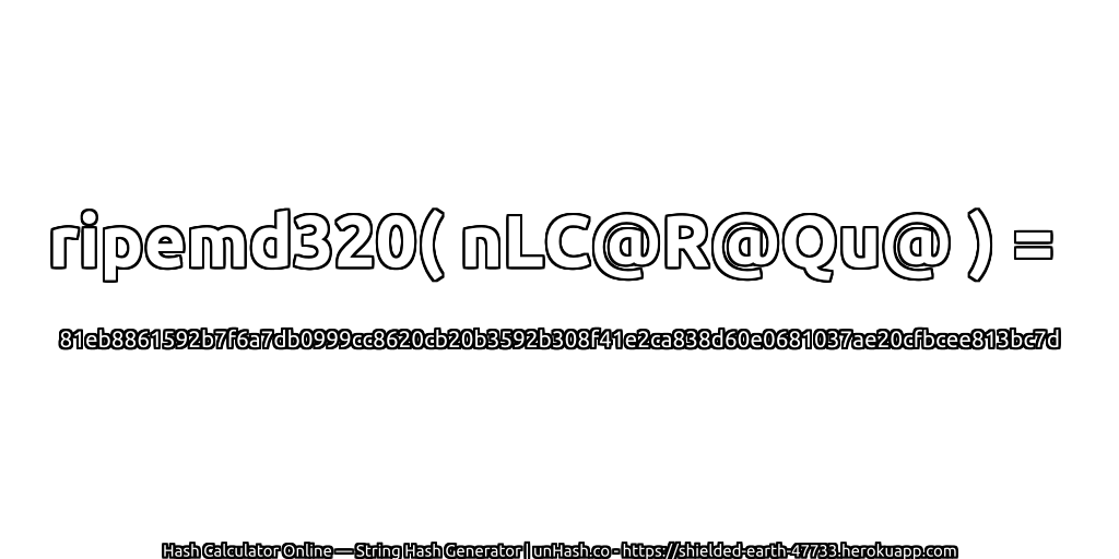 ripemd320( nLC@R@Qu@ ) = 81eb8861592b7f6a7db0999cc8620cb20b3592b308f41e2ca838d60e0681037ae20cfbcee813bc7d | unHash.co