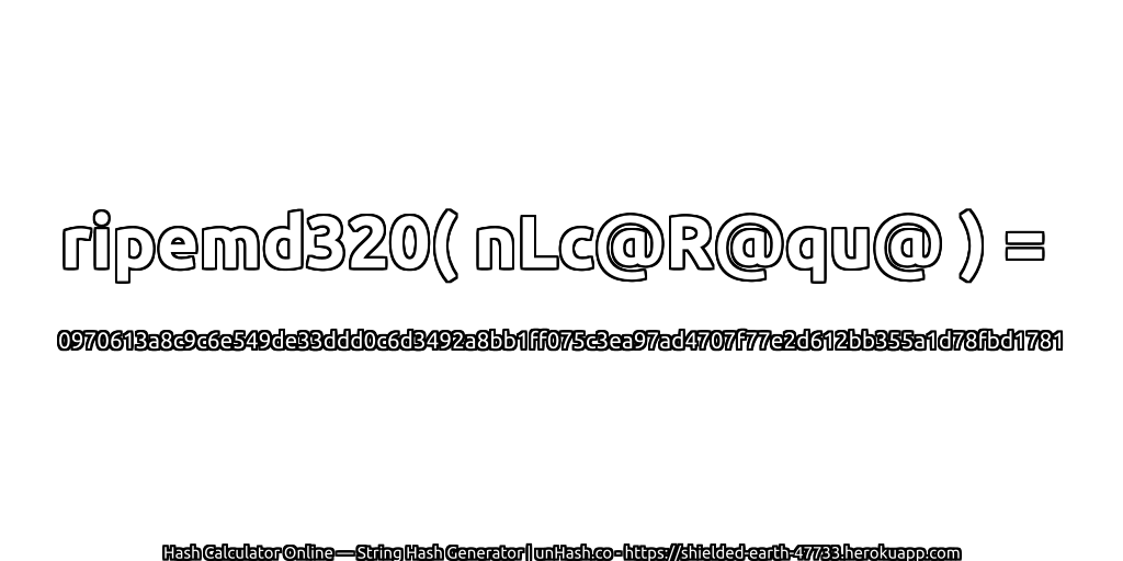 ripemd320( nLc@R@qu@ ) = 0970613a8c9c6e549de33ddd0c6d3492a8bb1ff075c3ea97ad4707f77e2d612bb355a1d78fbd1781 | unHash.co