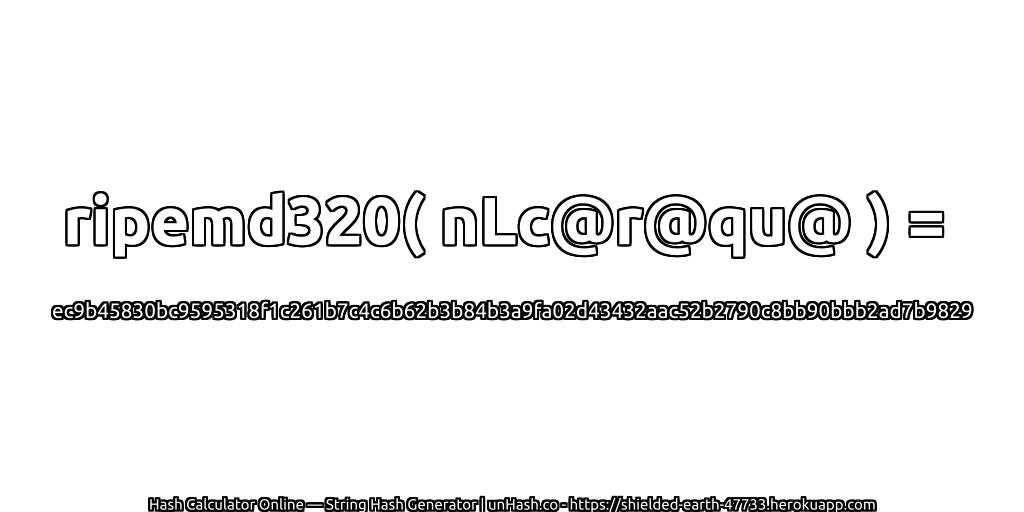 ripemd320( nLc@r@qu@ ) = ec9b45830bc9595318f1c261b7c4c6b62b3b84b3a9fa02d43432aac52b2790c8bb90bbb2ad7b9829 | unHash.co