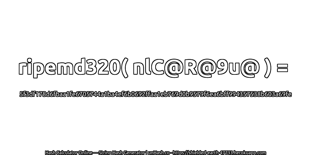 ripemd320( nlC@R@9u@ ) = 5f3df178d6fbaa1fe6705744a1ba4ef6b0692ffaa1eb769d0b9579f6ea6bff994357538b603a69fe | unHash.co