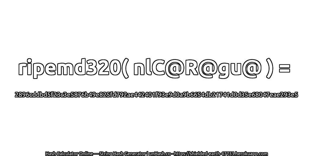 ripemd320( nlC@R@gu@ ) = 2896cddbd5f23c3e5876b49e825fd792ae442401f93e9d0a9b6654db21741d0d35e68047eae293e5 | unHash.co