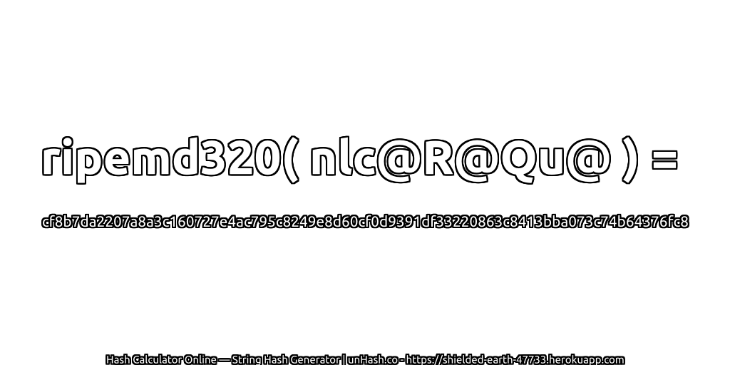 ripemd320( nlc@R@Qu@ ) = cf8b7da2207a8a3c160727e4ac795c8249e8d60cf0d9391df33220863c8413bba073c74b64376fc8 | unHash.co