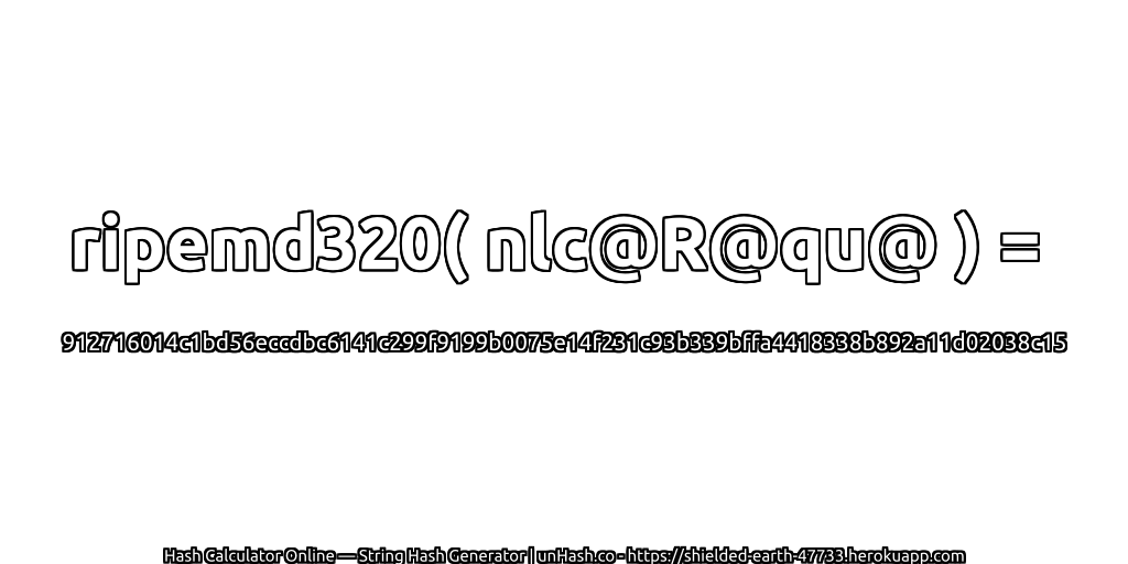ripemd320( nlc@R@qu@ ) = 912716014c1bd56eccdbc6141c299f9199b0075e14f231c93b339bffa4418338b892a11d02038c15 | unHash.co