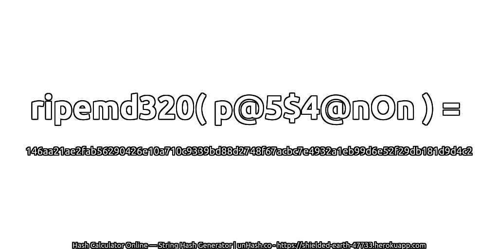ripemd320( p@5$4@nOn ) = 146aa21ae2fab56290426e10a710c9339bd88d2748f67acbc7e4932a1eb99d6e52f29db181d9d4c2 | unHash.co