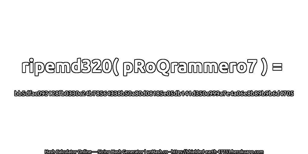 ripemd320( pRoQrammero7 ) = bb5dfac093128fb0330c24b78564338b50a80d08185e05db141d350c999a7e4a06e8b89b9b6d4705 | unHash.co