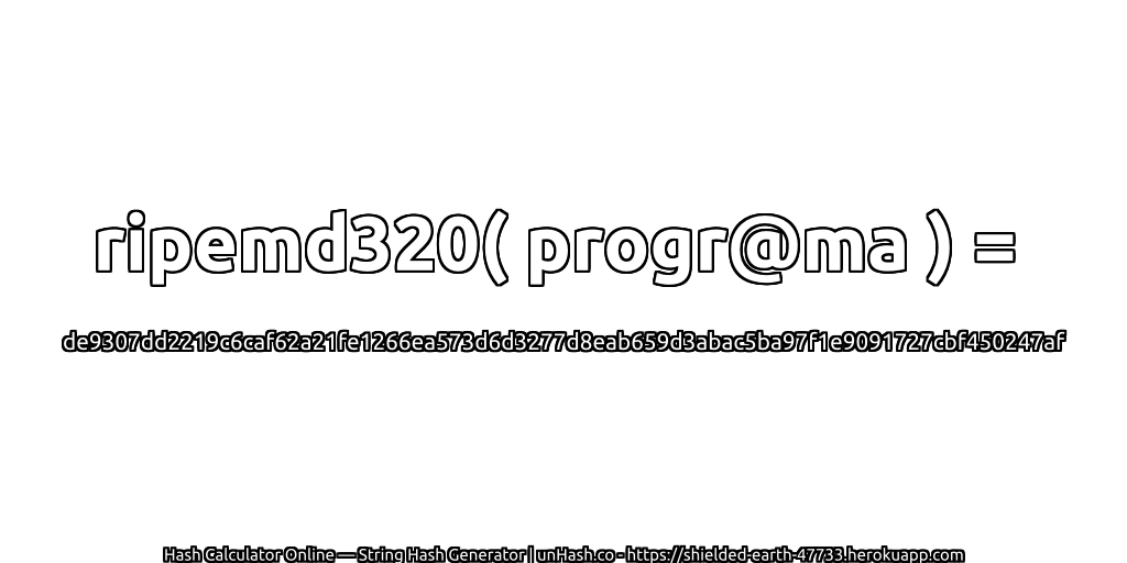 ripemd320( progr@ma ) = de9307dd2219c6caf62a21fe1266ea573d6d3277d8eab659d3abac5ba97f1e9091727cbf450247af | unHash.co