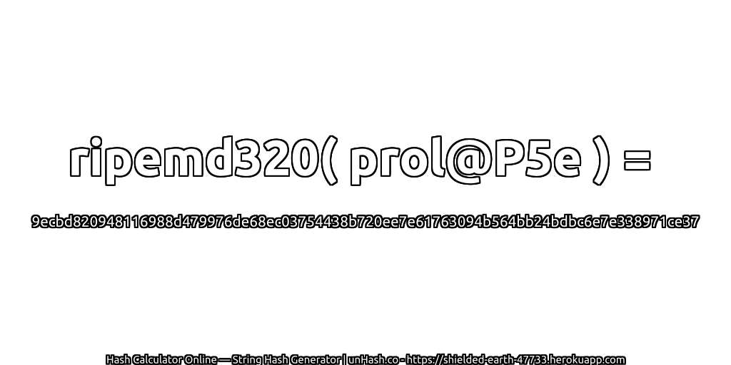 ripemd320( prol@P5e ) = 9ecbd820948116988d479976de68ec03754438b720ee7e61763094b564bb24bdbc6e7e338971ce37 | unHash.co