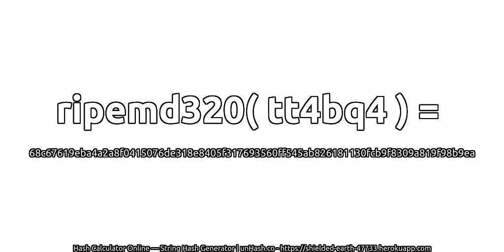 ripemd320( tt4bq4 ) = 68c67619eba4a2a8f0415076de318e8405f317693560ff545ab826181130fcb9f8309a819f98b9ea | unHash.co