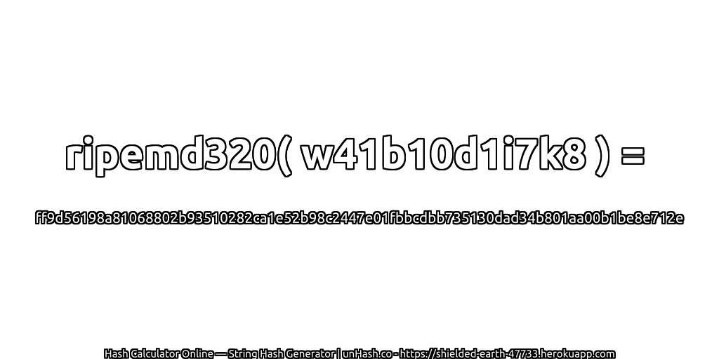 ripemd320( w41b10d1i7k8 ) = ff9d56198a81068802b93510282ca1e52b98c2447e01fbbcdbb735130dad34b801aa00b1be8e712e | unHash.co