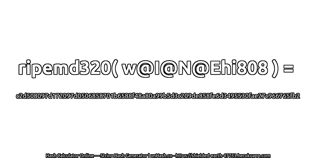 ripemd320( w@I@N@Ehi808 ) = c2d508097d172097d0506858701b6588f48a80a99b5d3c209de858fe6d3495530fae27c966765fb2 | unHash.co
