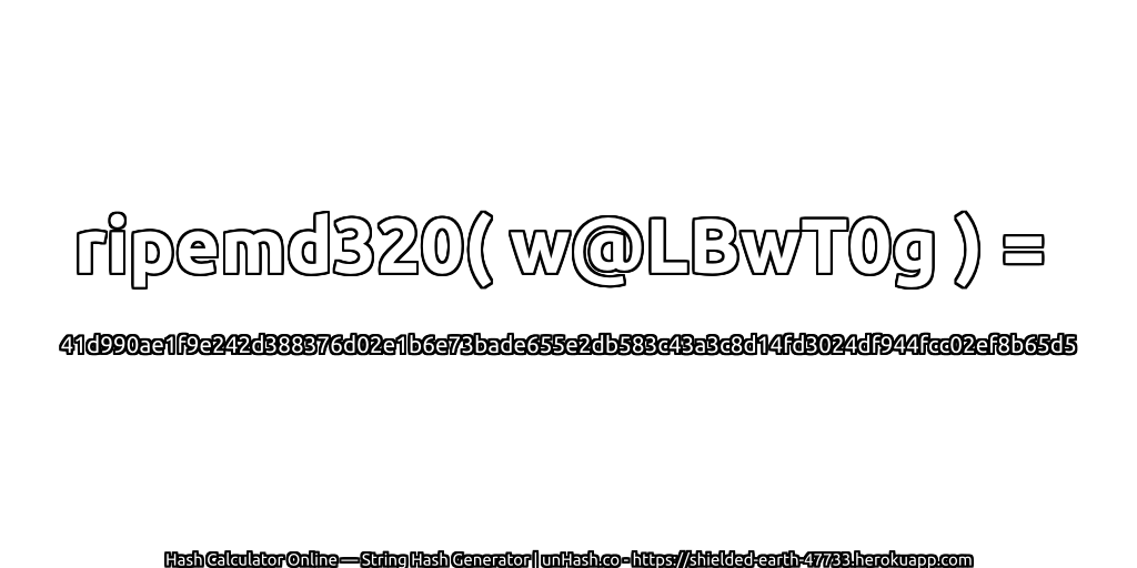 ripemd320( w@LBwT0g ) = 41d990ae1f9e242d388376d02e1b6e73bade655e2db583c43a3c8d14fd3024df944fcc02ef8b65d5 | unHash.co