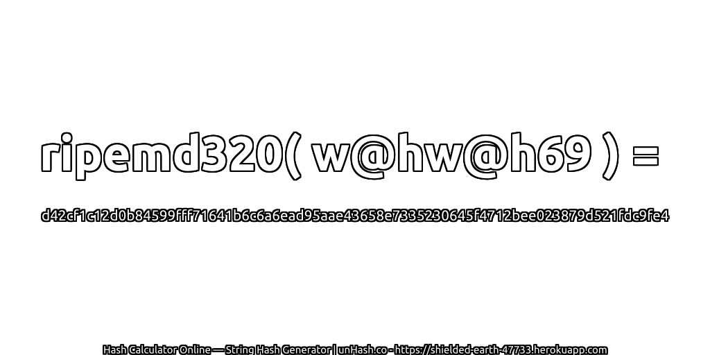 ripemd320( w@hw@h69 ) = d42cf1c12d0b84599fff71641b6c6a6ead95aae43658e7335230645f4712bee023879d521fdc9fe4 | unHash.co