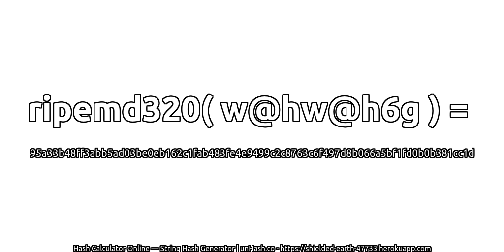 ripemd320( w@hw@h6g ) = 95a33b48ff3abb5ad03be0eb162c1fab483fe4e9499c2c8763c6f497d8b066a5bf1fd0b0b381cc1d | unHash.co