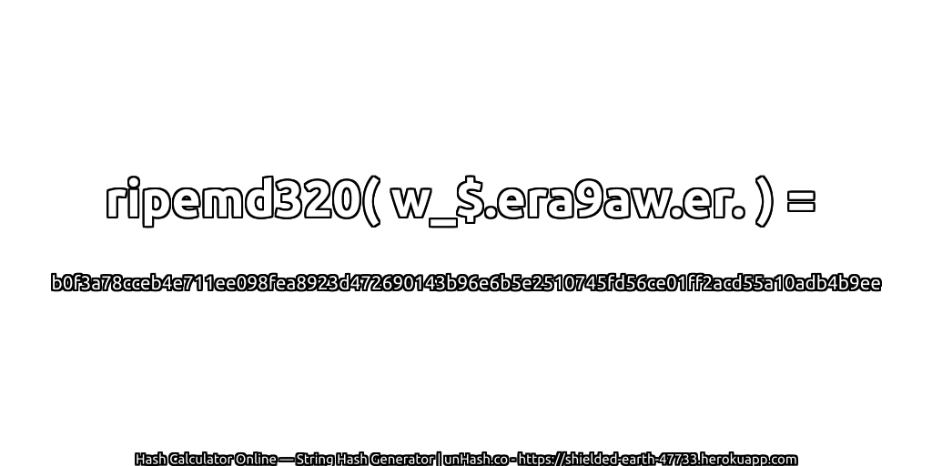 ripemd320( w_$.era9aw.er. ) = b0f3a78cceb4e711ee098fea8923d472690143b96e6b5e2510745fd56ce01ff2acd55a10adb4b9ee | unHash.co