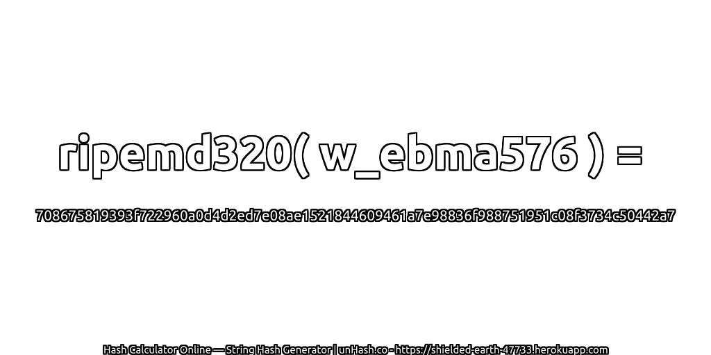 ripemd320( w_ebma576 ) = 708675819393f722960a0d4d2ed7e08ae1521844609461a7e98836f988751951c08f3734c50442a7 | unHash.co