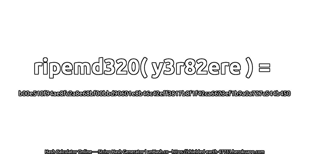 ripemd320( y3r82ere ) = b00e510f94ae8fc2a8e68bf00bbd90601e8b46c42eff3817b8f1f42ca6623ef1b9a0a727c544b450 | unHash.co