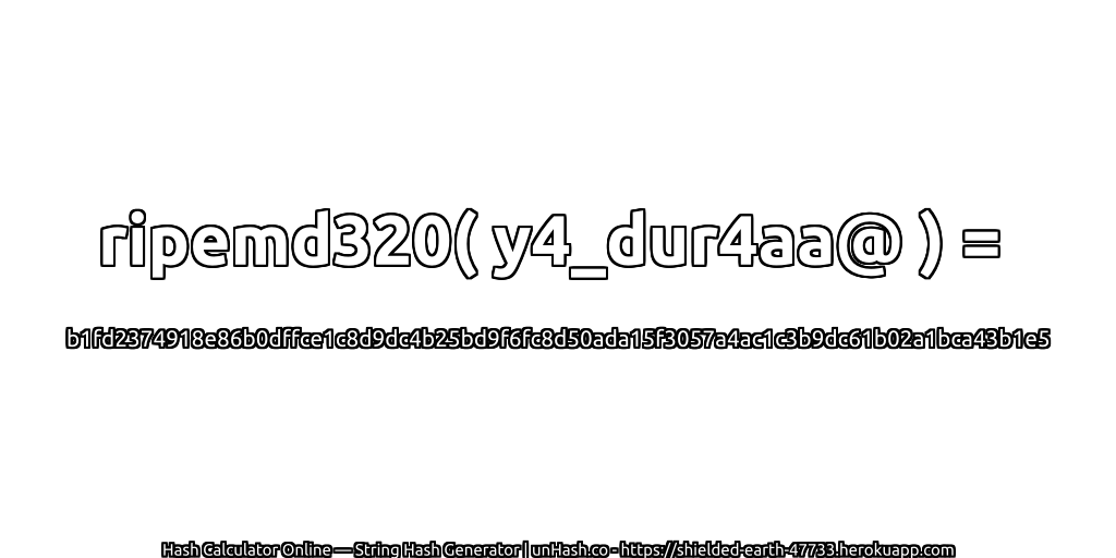 ripemd320( y4_dur4aa@ ) = b1fd2374918e86b0dffce1c8d9dc4b25bd9f6fc8d50ada15f3057a4ac1c3b9dc61b02a1bca43b1e5 | unHash.co