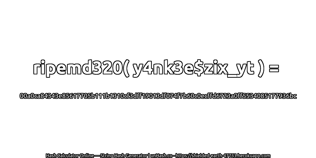 ripemd320( y4nk3e$zix_yt ) = 00a0ca84343e85617705b111b1310cf3dff19013df074f7b60c0ecffd6723a0ff5534085177936bc | unHash.co