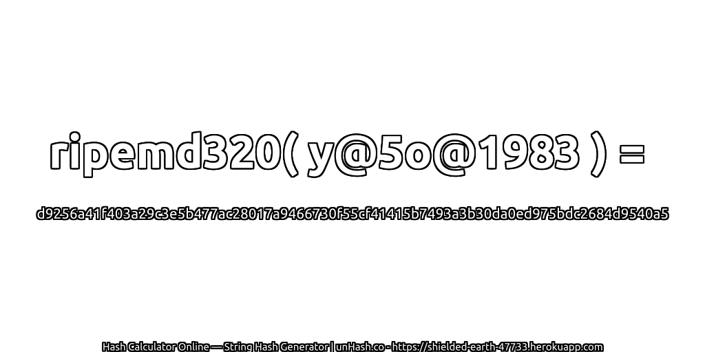 ripemd320( y@5o@1983 ) = d9256a41f403a29c3e5b477ac28017a9466730f55cf41415b7493a3b30da0ed975bdc2684d9540a5 | unHash.co