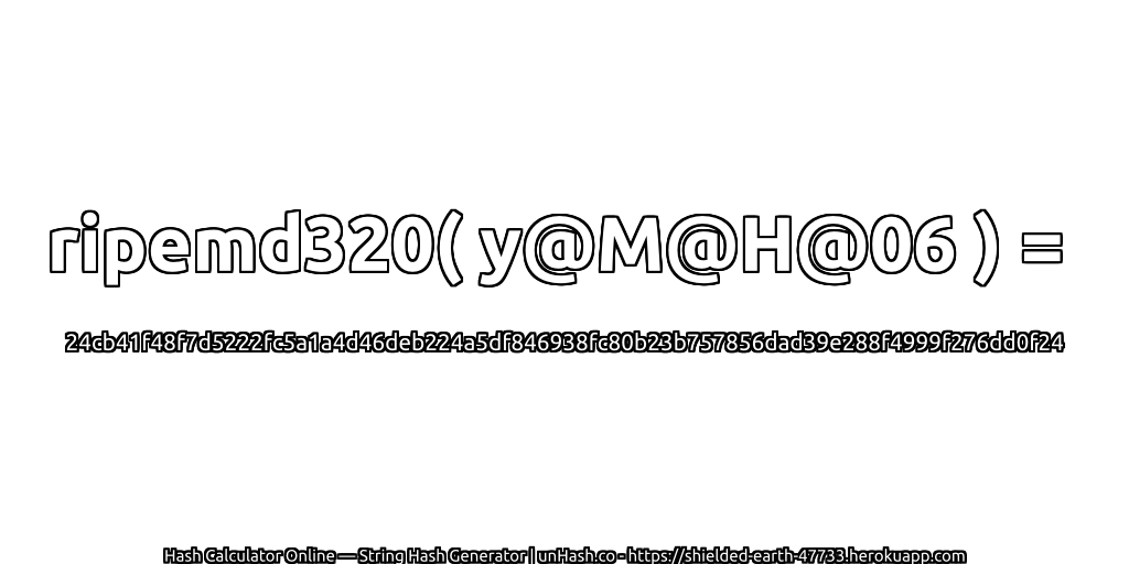 ripemd320( y@M@H@06 ) = 24cb41f48f7d5222fc5a1a4d46deb224a5df846938fc80b23b757856dad39e288f4999f276dd0f24 | unHash.co